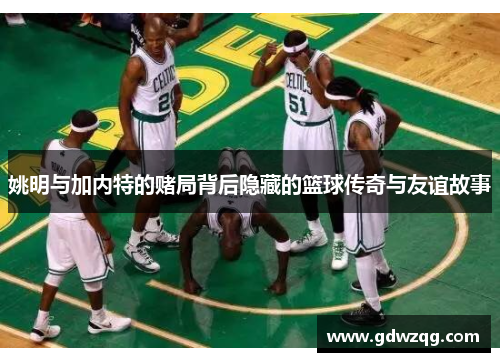 姚明与加内特的赌局背后隐藏的篮球传奇与友谊故事