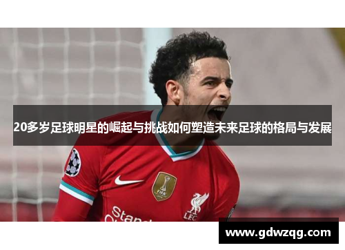 20多岁足球明星的崛起与挑战如何塑造未来足球的格局与发展