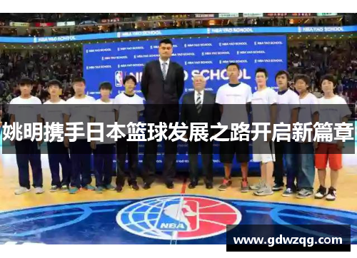 姚明携手日本篮球发展之路开启新篇章