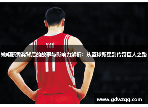 姚明新秀奖背后的故事与影响力解析：从篮球新星到传奇巨人之路