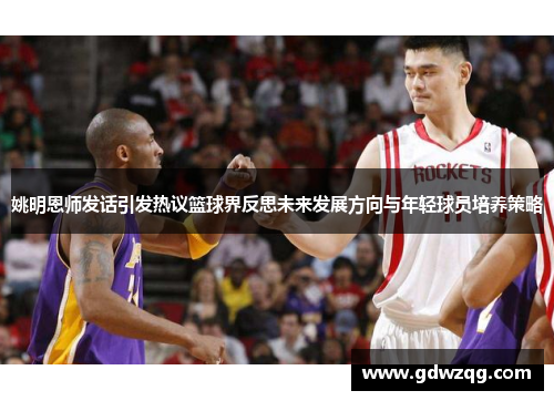 姚明恩师发话引发热议篮球界反思未来发展方向与年轻球员培养策略