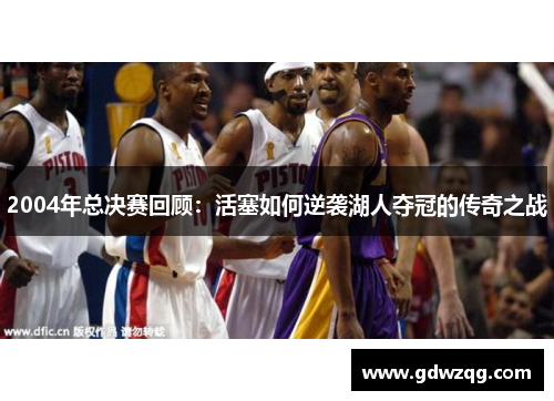 2004年总决赛回顾：活塞如何逆袭湖人夺冠的传奇之战