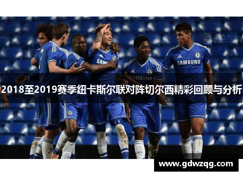 2018至2019赛季纽卡斯尔联对阵切尔西精彩回顾与分析