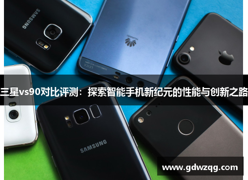 三星vs90对比评测：探索智能手机新纪元的性能与创新之路