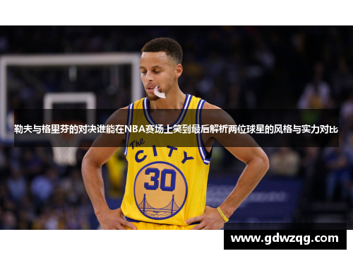勒夫与格里芬的对决谁能在NBA赛场上笑到最后解析两位球星的风格与实力对比