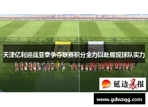 天津亿利迎战亚泰争夺联赛积分全力以赴展现球队实力